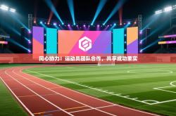 同心协力！运动员团队合作，共享成功果实