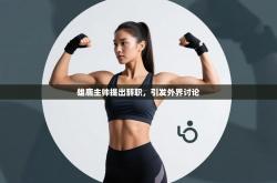 雄鹿主帅提出辞职，引发外界讨论