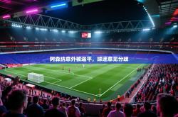 阿森纳意外被逼平，球迷意见分歧