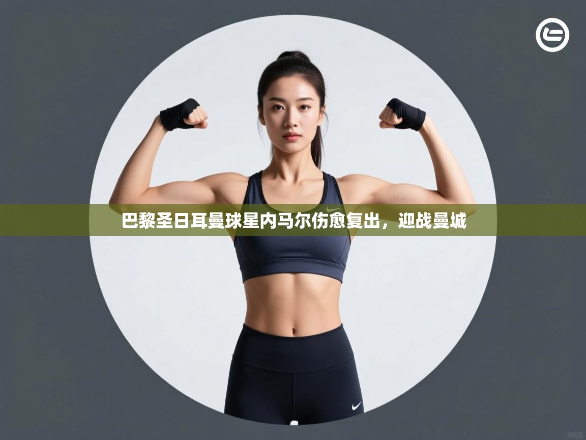 巴黎圣日耳曼球星内马尔伤愈复出，迎战曼城  第2张