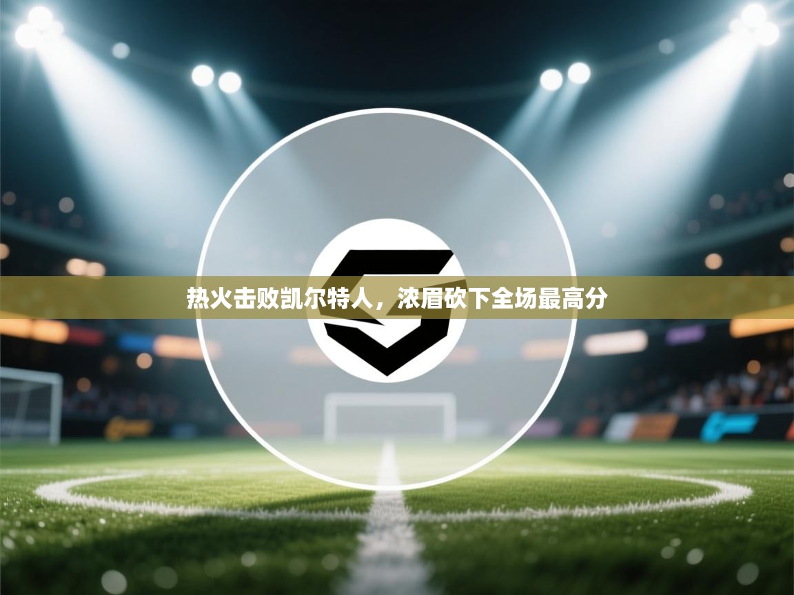 热火击败凯尔特人,浓眉砍下全场最高分 第1张