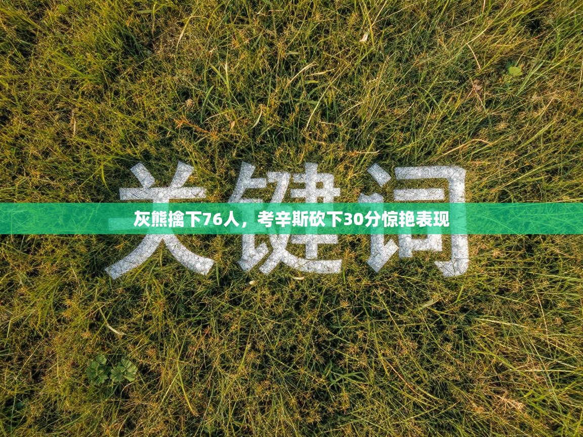 灰熊擒下76人，考辛斯砍下30分惊艳表现  第1张