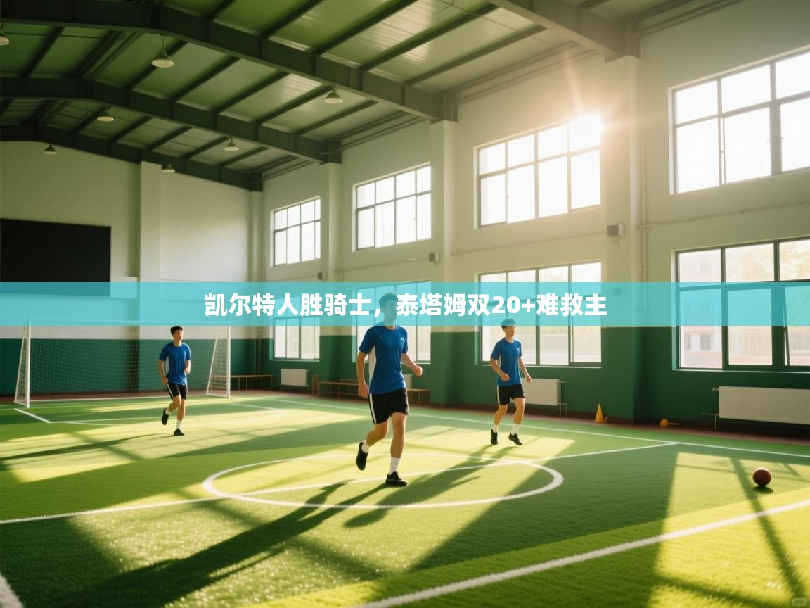 凯尔特人胜骑士，泰塔姆双20+难救主  第1张