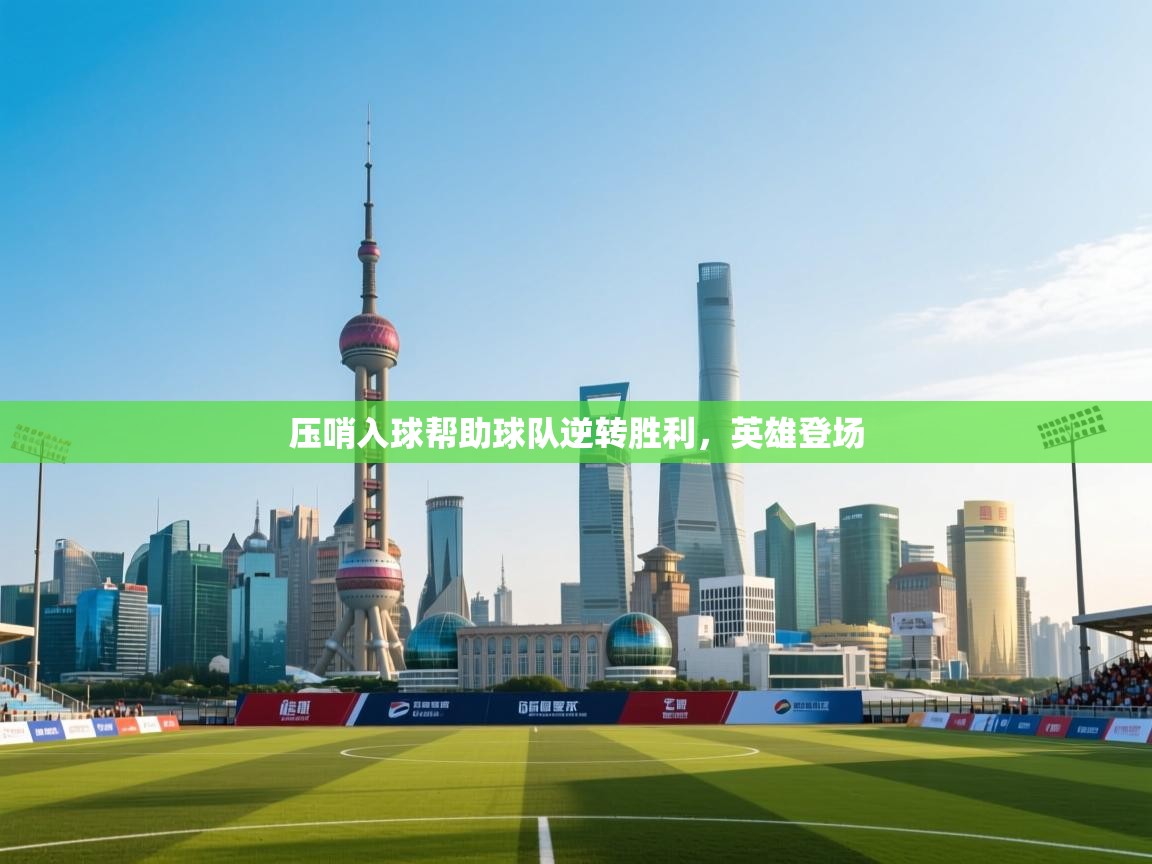 压哨入球帮助球队逆转胜利，英雄登场  第2张