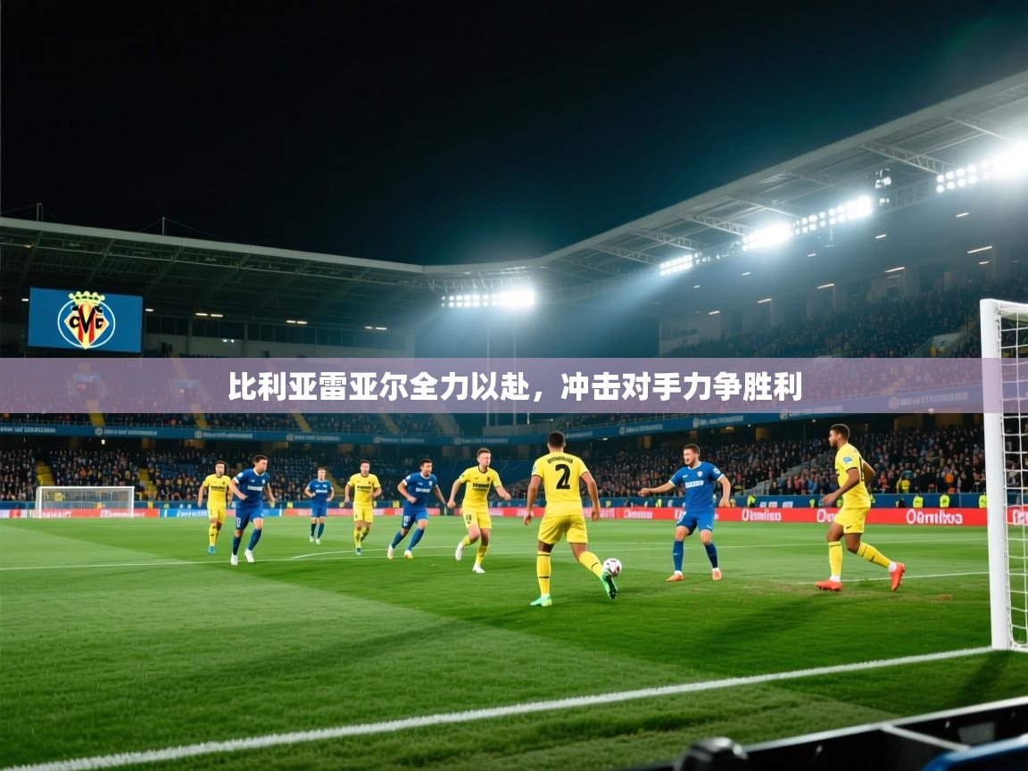 比利亚雷亚尔全力以赴,冲击对手力争胜利 第1张