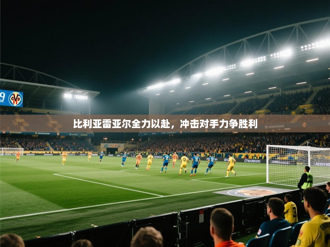 比利亚雷亚尔全力以赴,冲击对手力争胜利 第2张