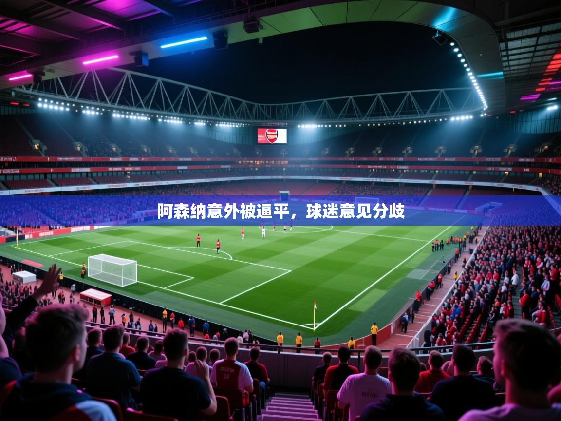 阿森纳意外被逼平,球迷意见分歧 第1张