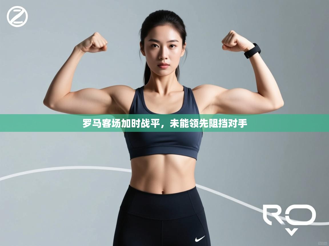 罗马客场加时战平，未能领先阻挡对手  第1张